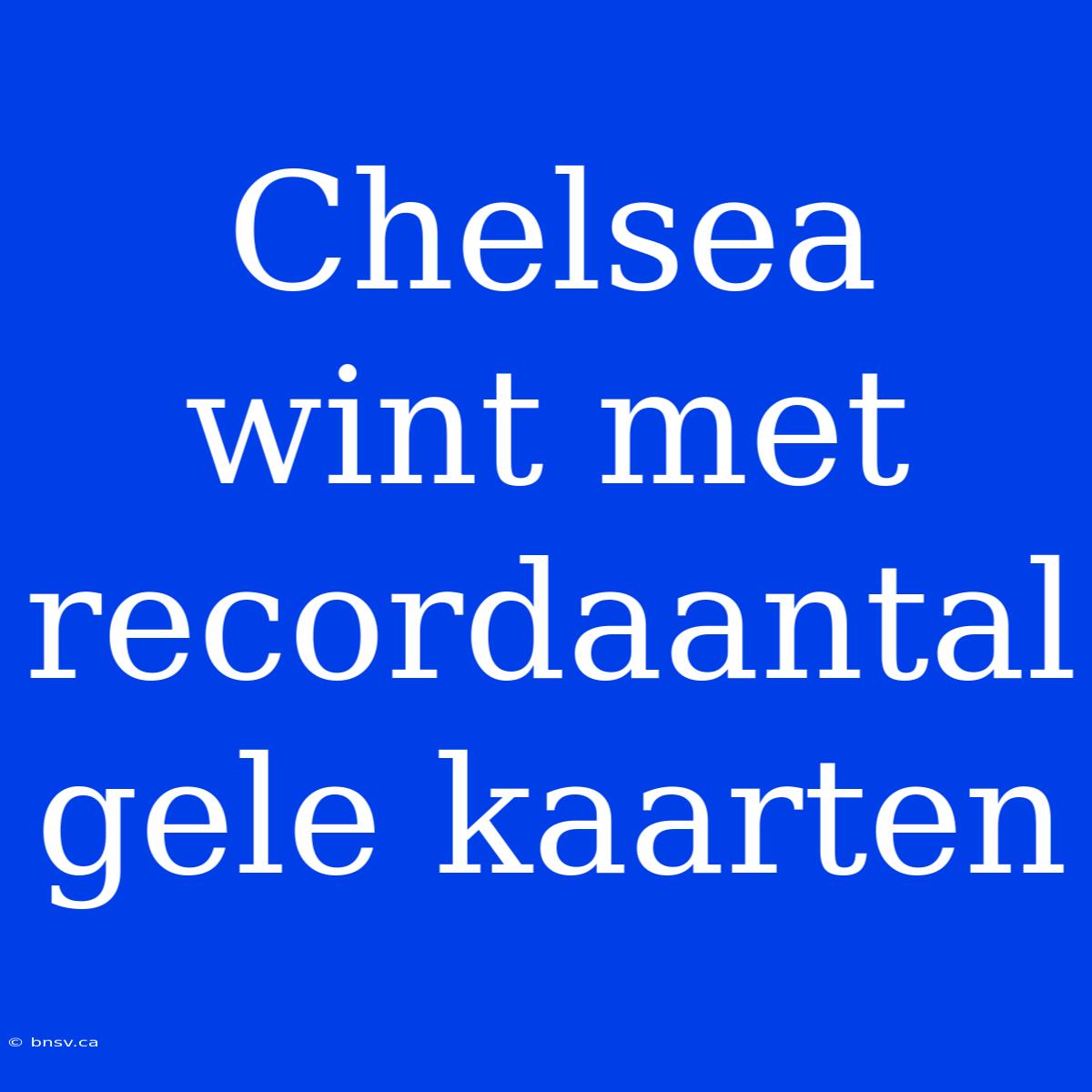 Chelsea Wint Met Recordaantal Gele Kaarten