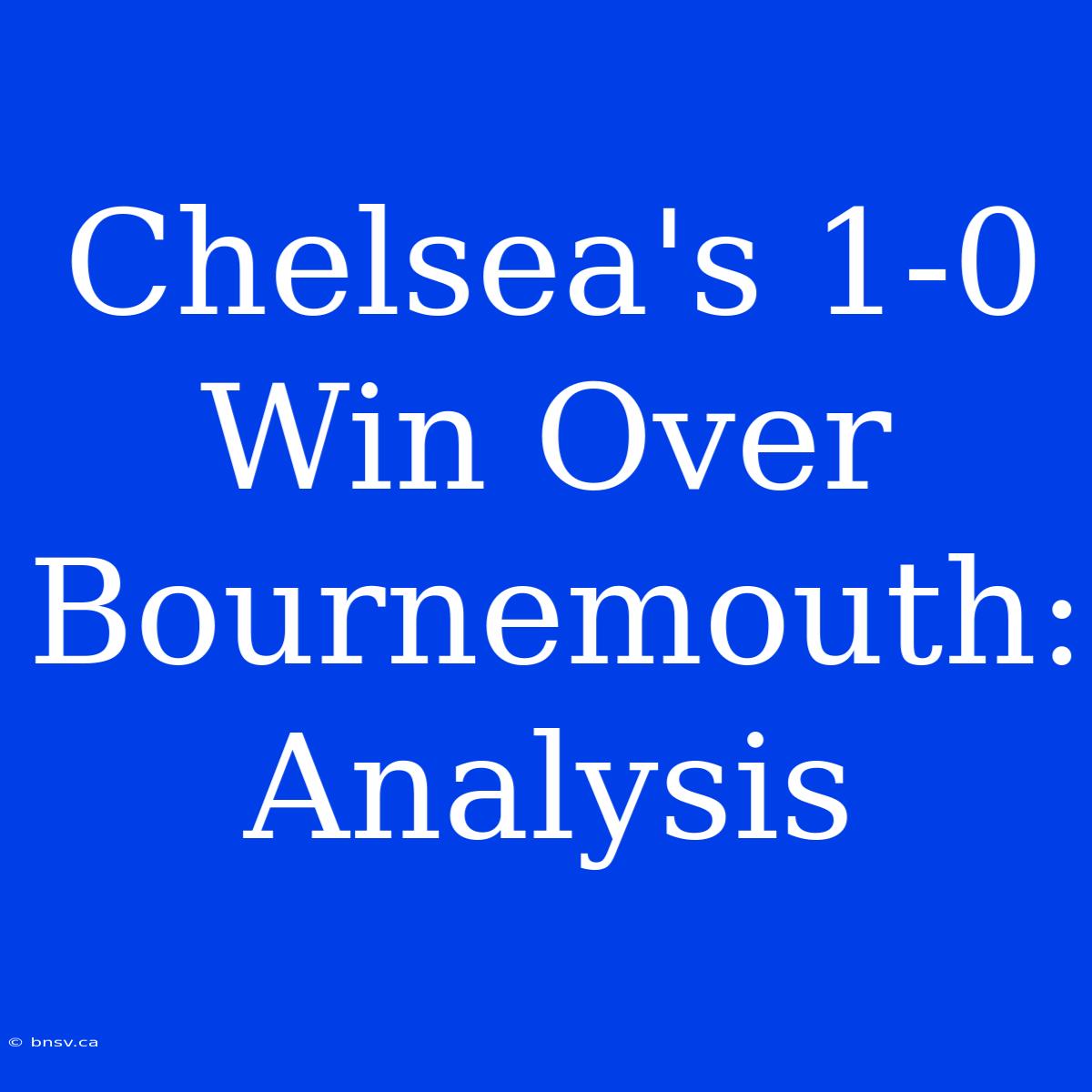 Chelsea's 1-0 Win Over Bournemouth: Analysis