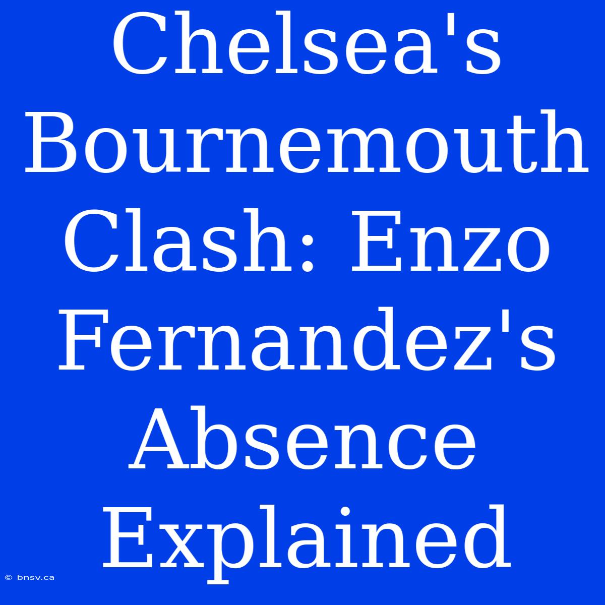 Chelsea's Bournemouth Clash: Enzo Fernandez's Absence Explained