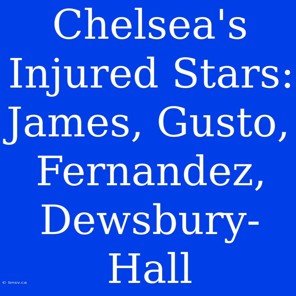 Chelsea's Injured Stars: James, Gusto, Fernandez, Dewsbury-Hall