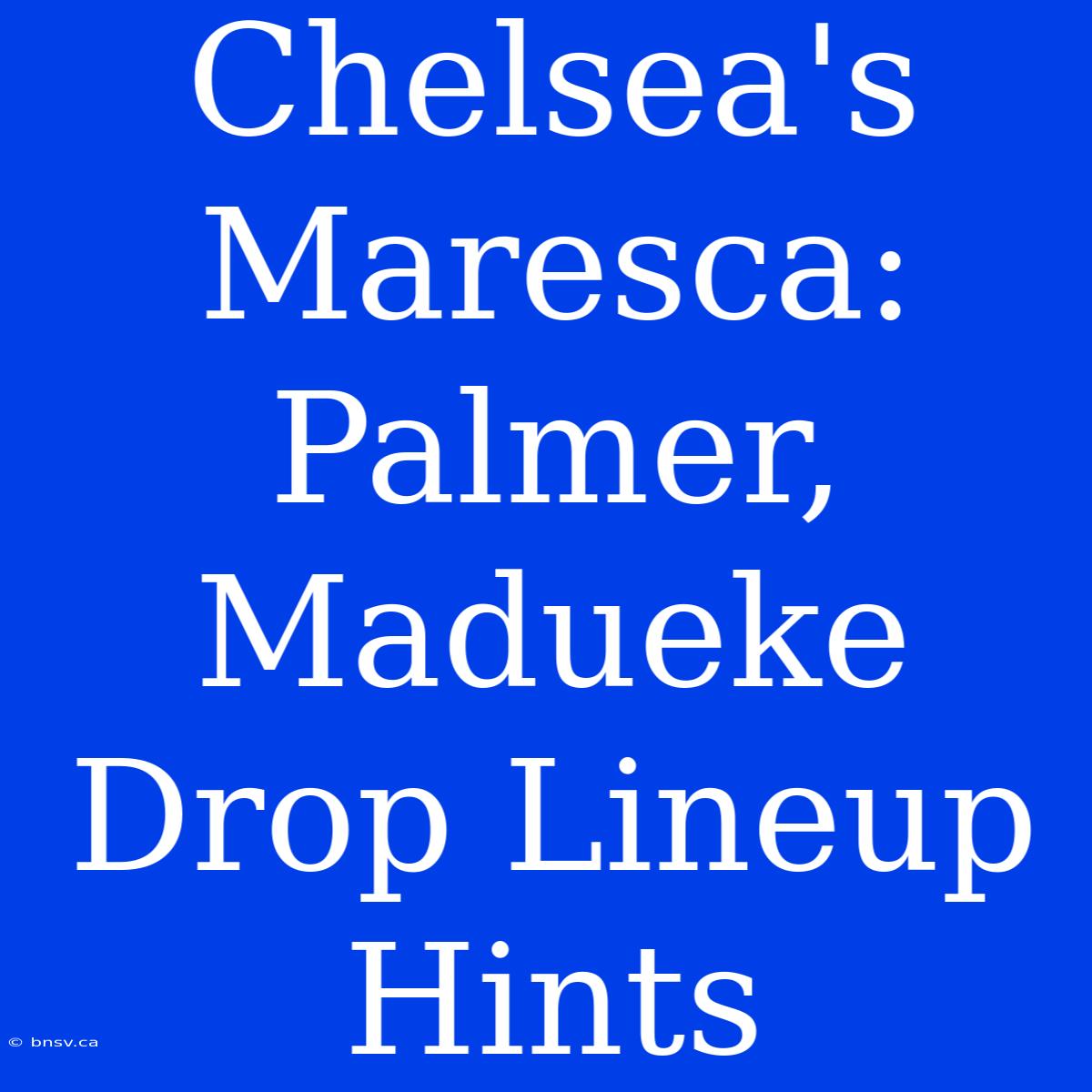 Chelsea's Maresca: Palmer, Madueke Drop Lineup Hints