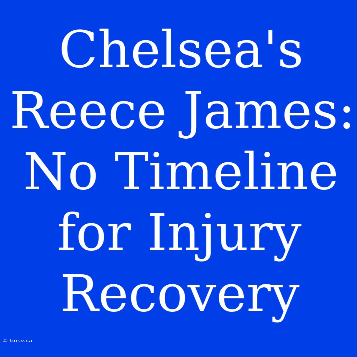 Chelsea's Reece James: No Timeline For Injury Recovery