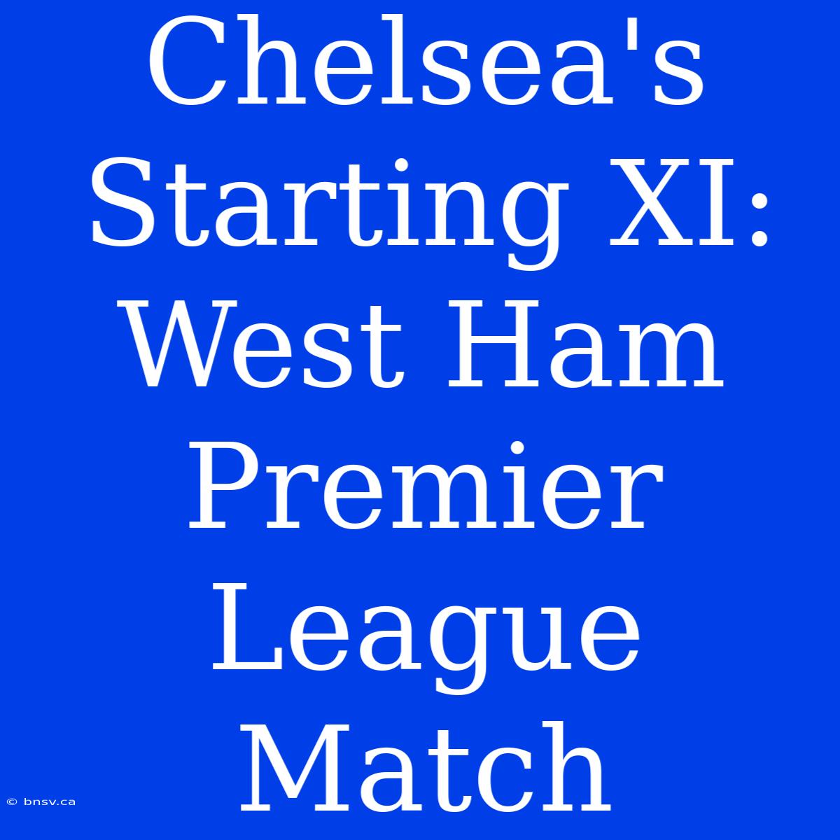 Chelsea's Starting XI: West Ham Premier League Match