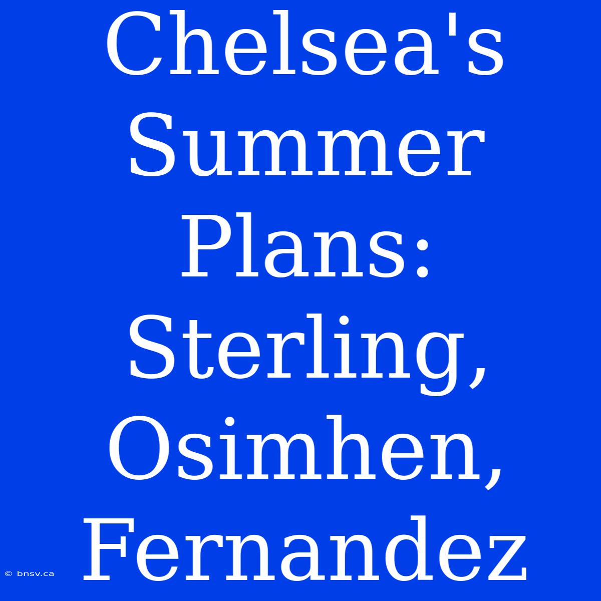 Chelsea's Summer Plans: Sterling, Osimhen, Fernandez