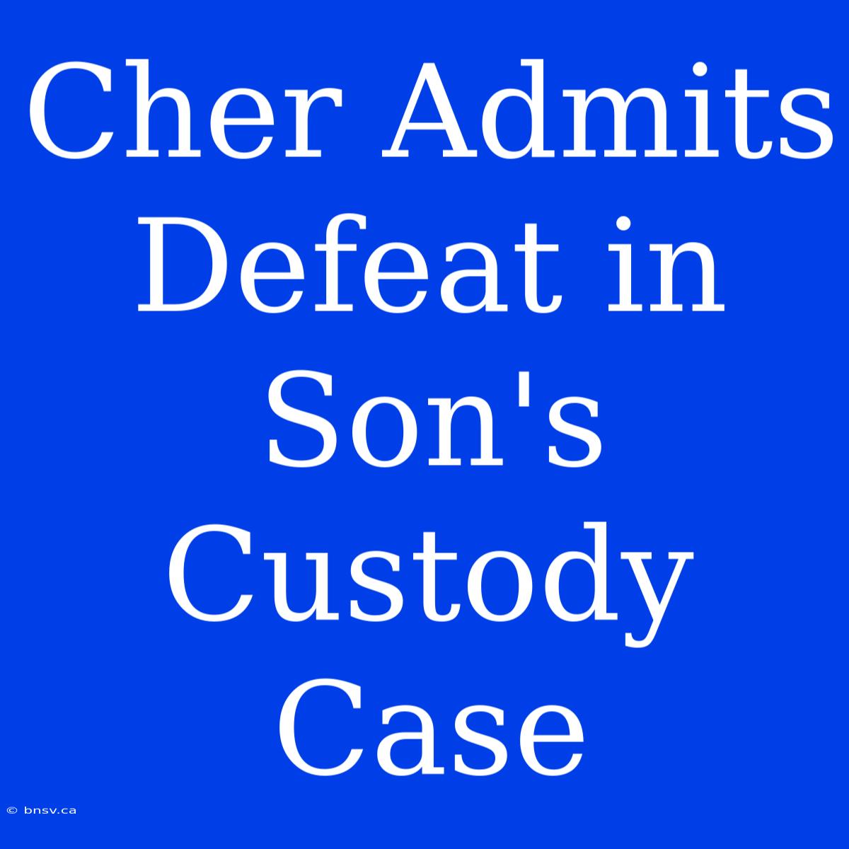 Cher Admits Defeat In Son's Custody Case