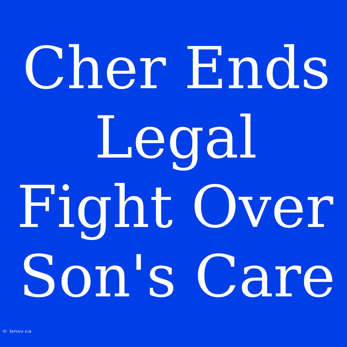 Cher Ends Legal Fight Over Son's Care