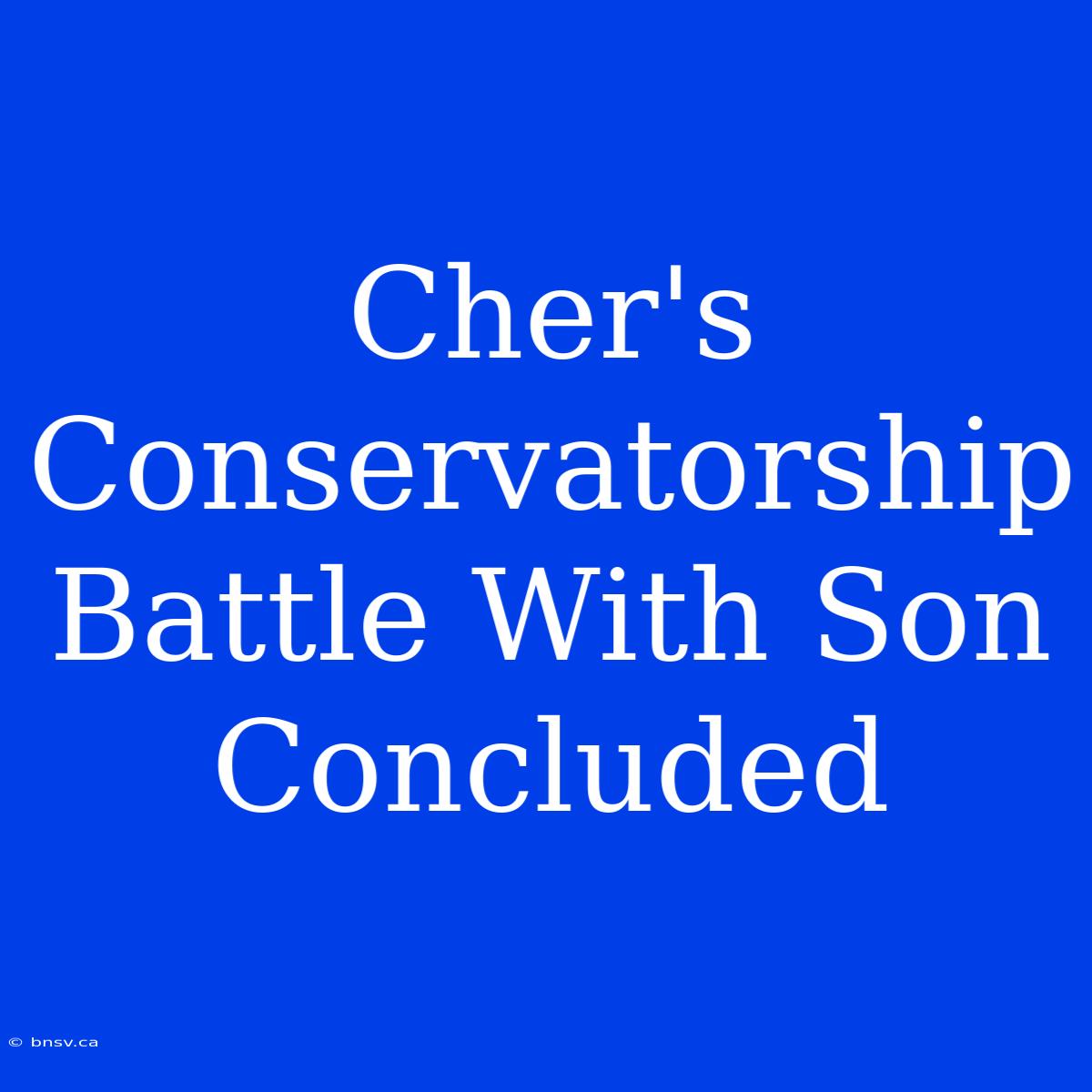 Cher's Conservatorship Battle With Son Concluded