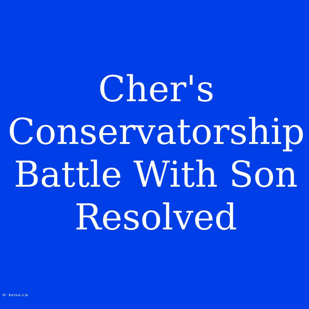 Cher's Conservatorship Battle With Son Resolved