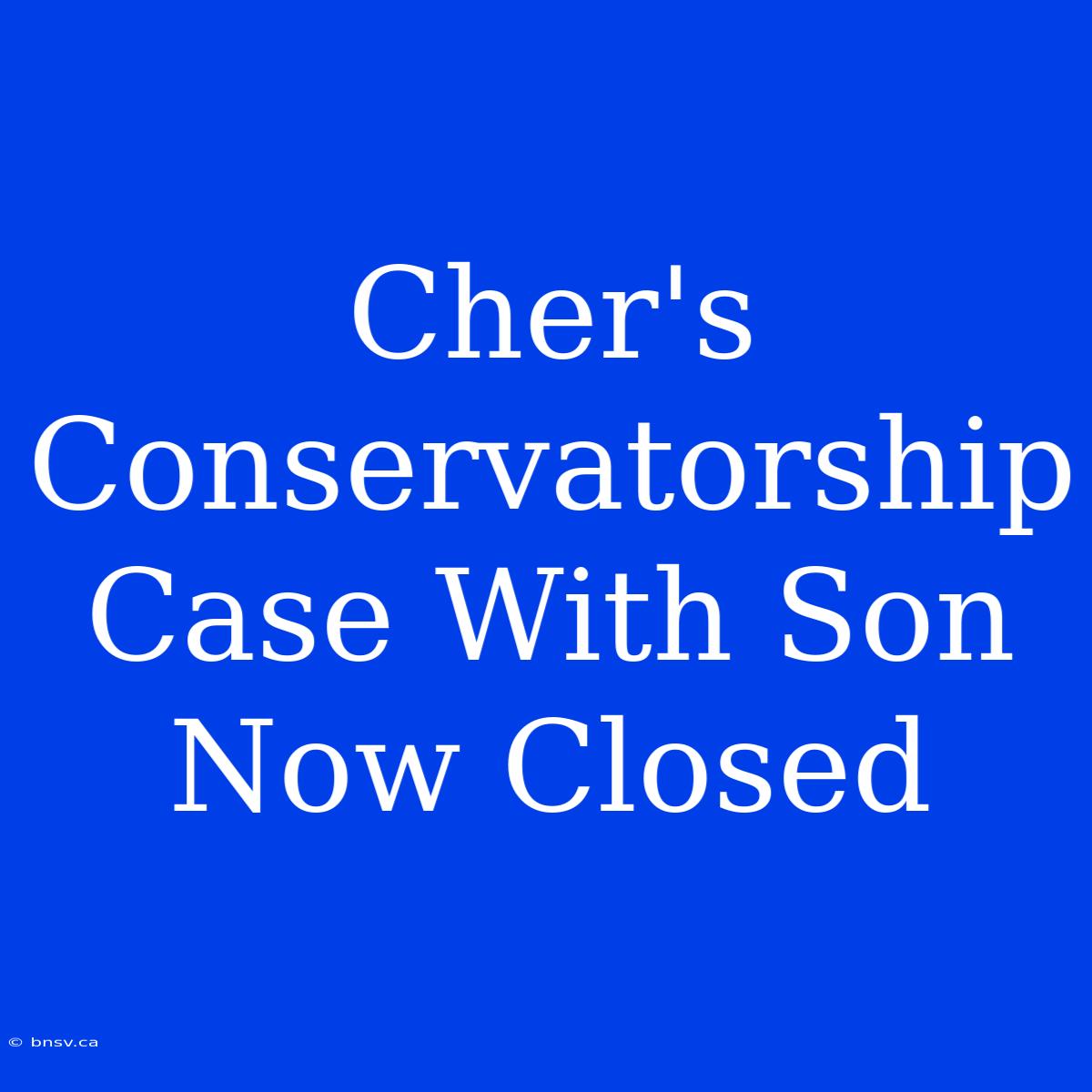 Cher's Conservatorship Case With Son Now Closed