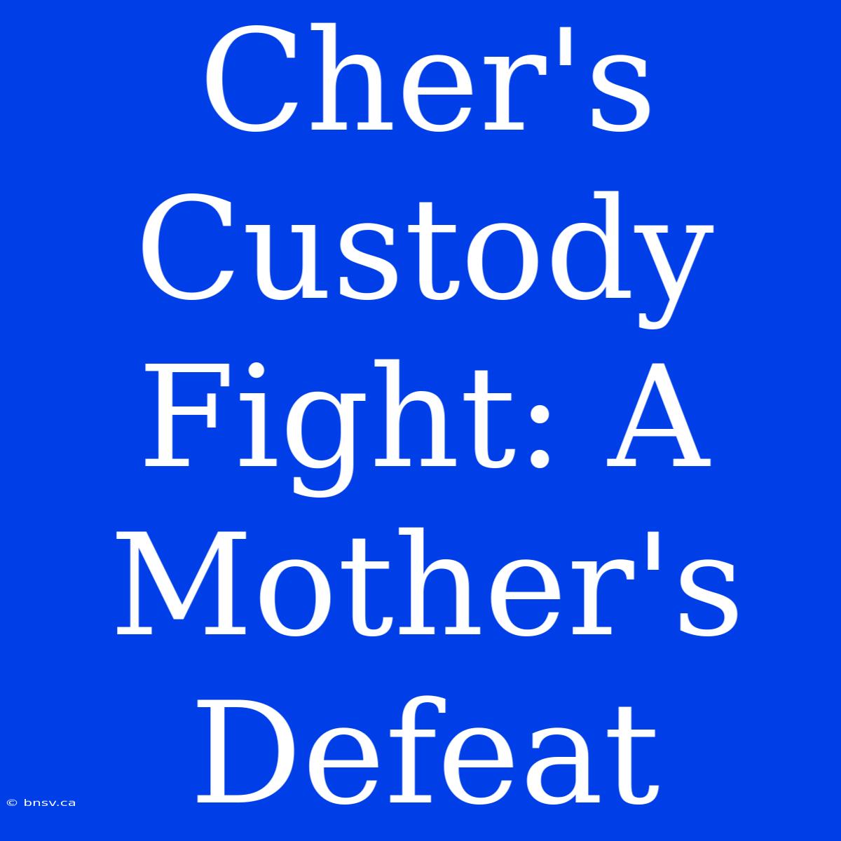 Cher's Custody Fight: A Mother's Defeat