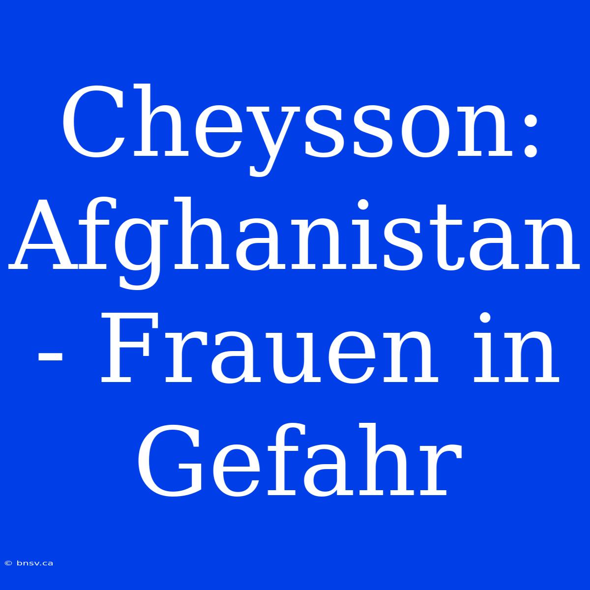 Cheysson: Afghanistan - Frauen In Gefahr