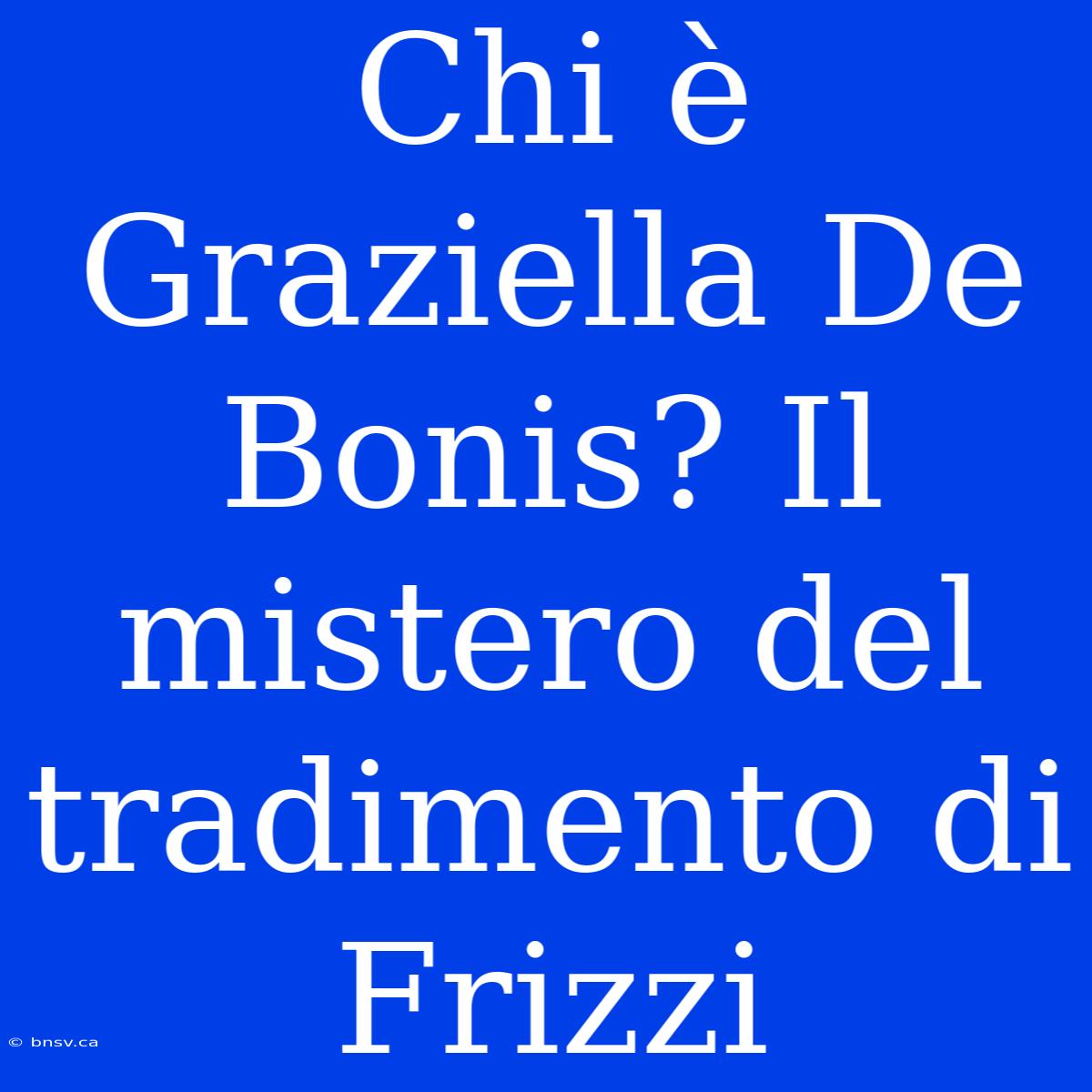 Chi È Graziella De Bonis? Il Mistero Del Tradimento Di Frizzi