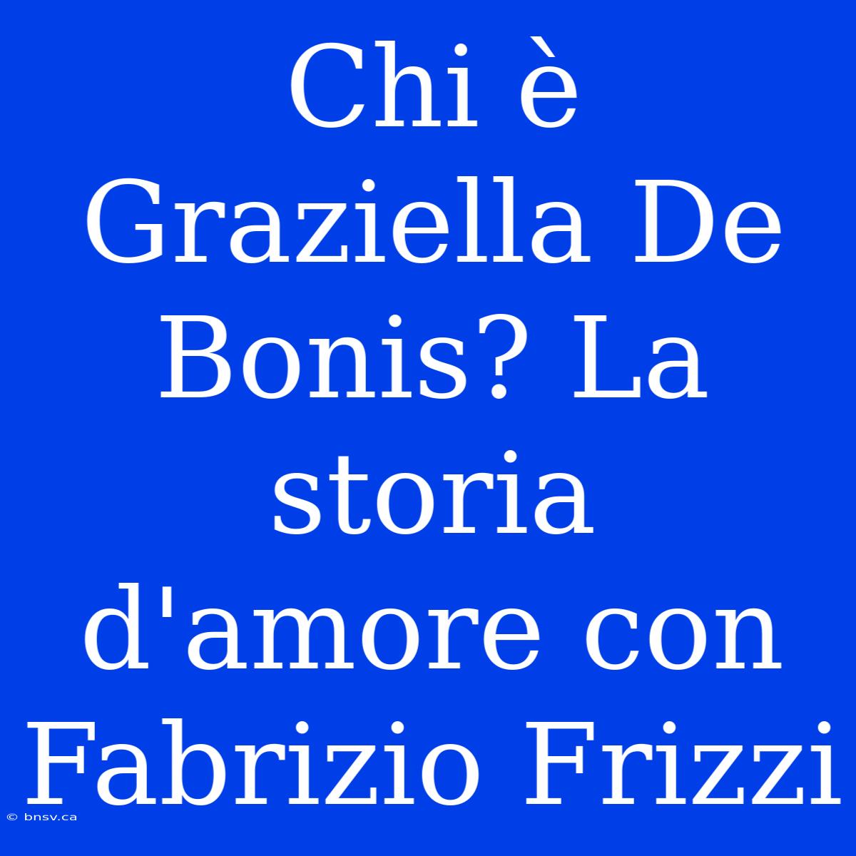 Chi È Graziella De Bonis? La Storia D'amore Con Fabrizio Frizzi