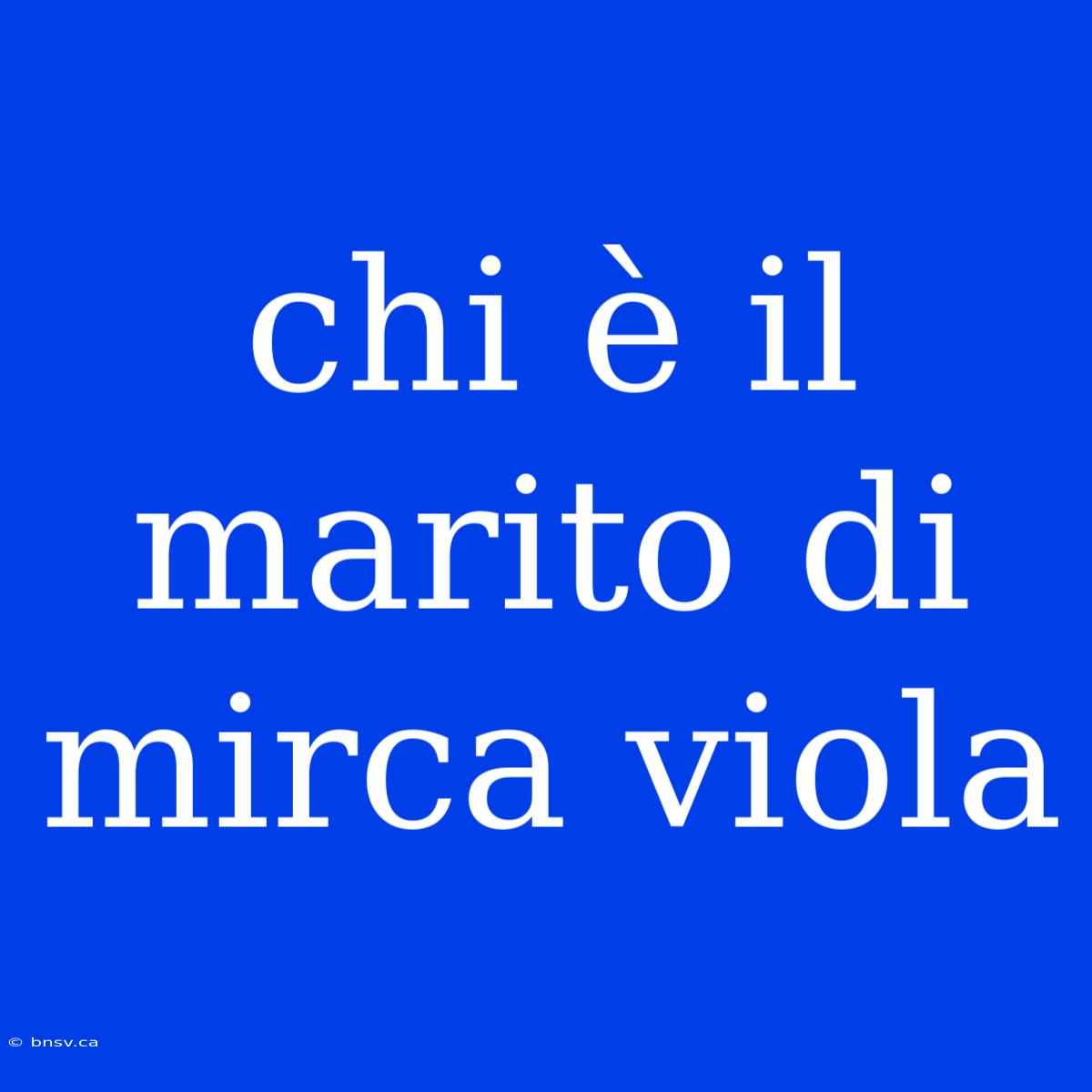 Chi È Il Marito Di Mirca Viola