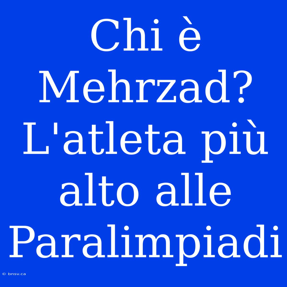 Chi È Mehrzad? L'atleta Più Alto Alle Paralimpiadi