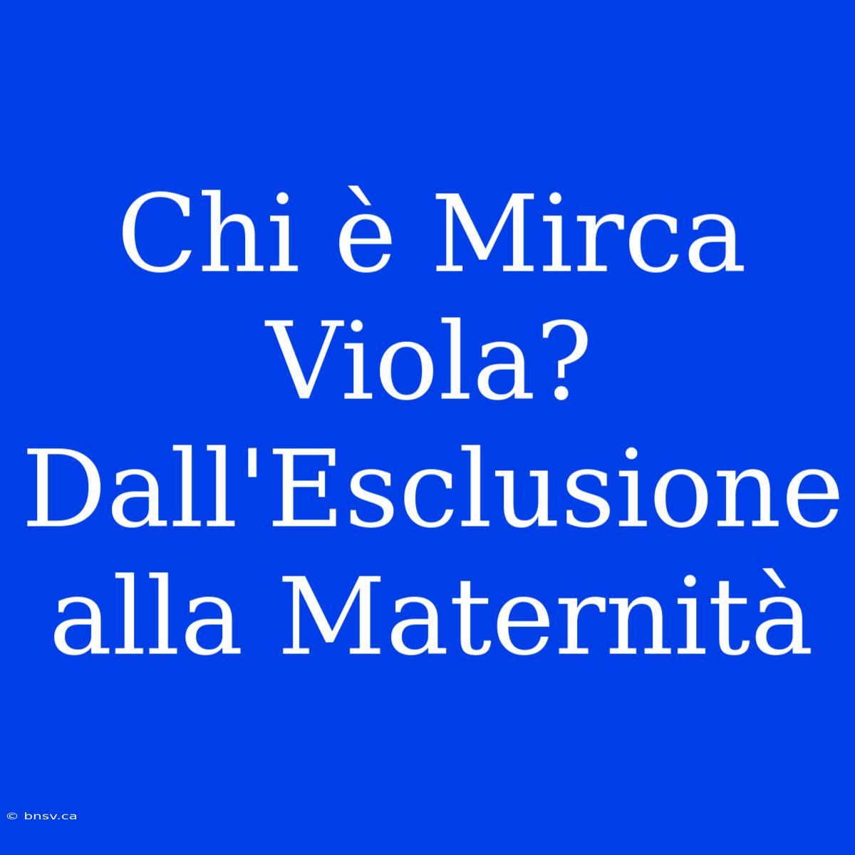 Chi È Mirca Viola? Dall'Esclusione Alla Maternità