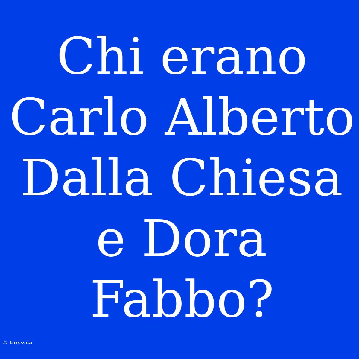 Chi Erano Carlo Alberto Dalla Chiesa E Dora Fabbo?