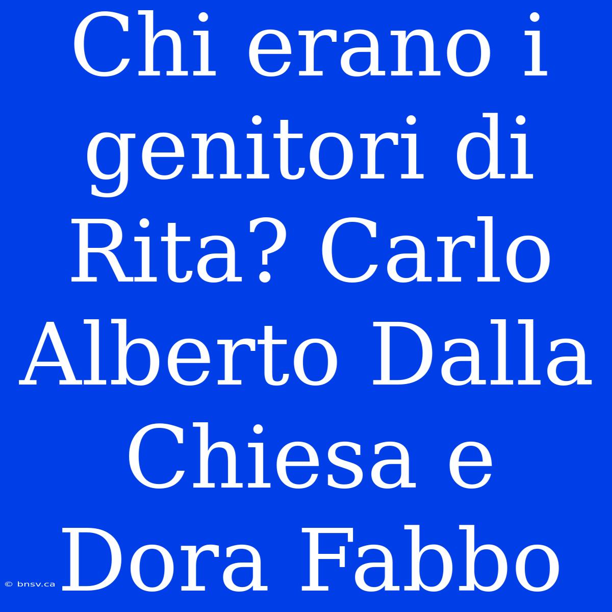 Chi Erano I Genitori Di Rita? Carlo Alberto Dalla Chiesa E Dora Fabbo