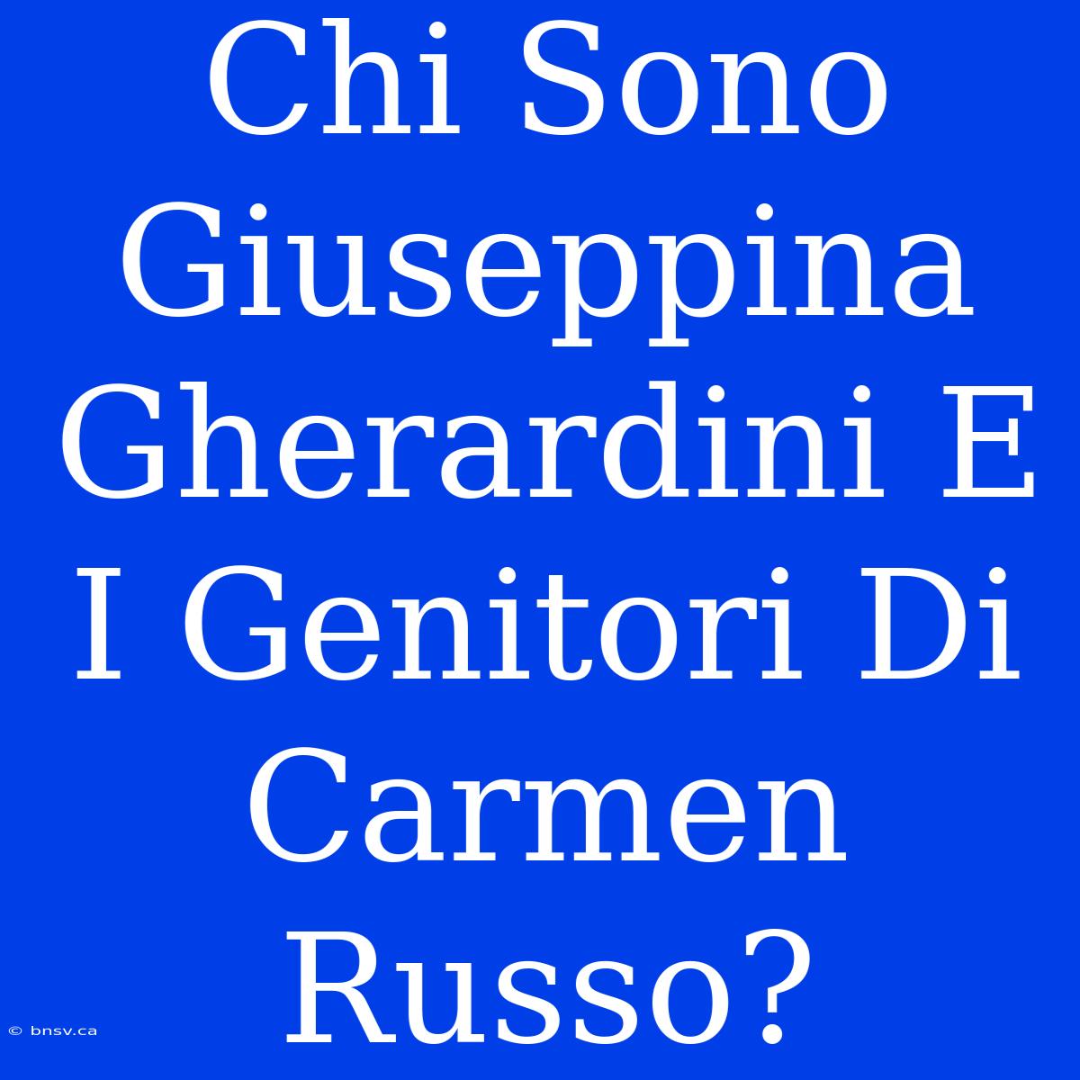 Chi Sono Giuseppina Gherardini E I Genitori Di Carmen Russo?