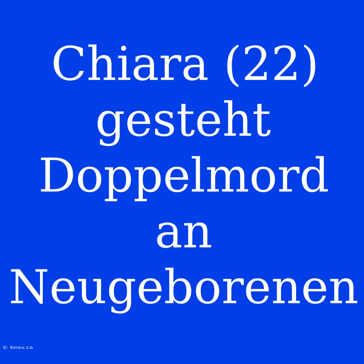 Chiara (22) Gesteht Doppelmord An Neugeborenen