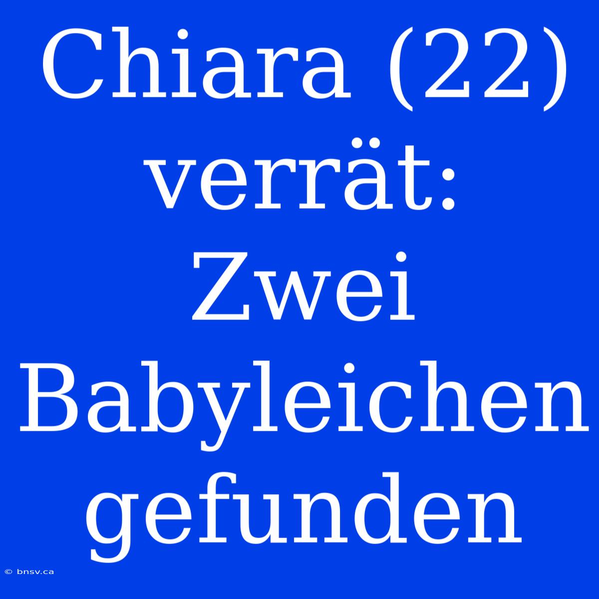 Chiara (22) Verrät: Zwei Babyleichen Gefunden