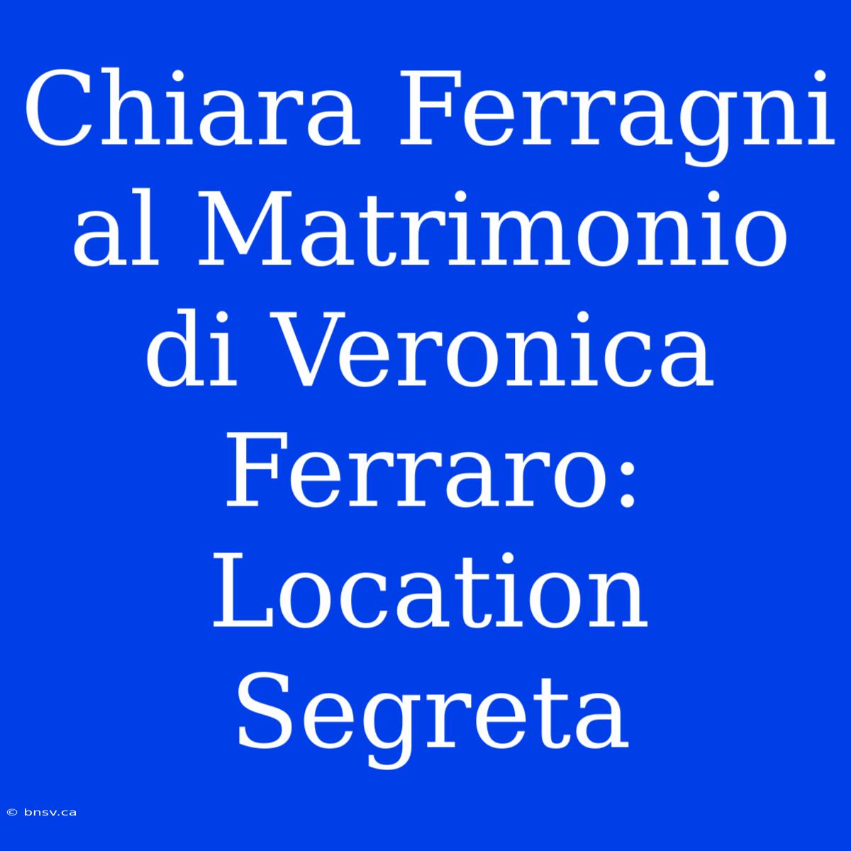 Chiara Ferragni Al Matrimonio Di Veronica Ferraro: Location Segreta