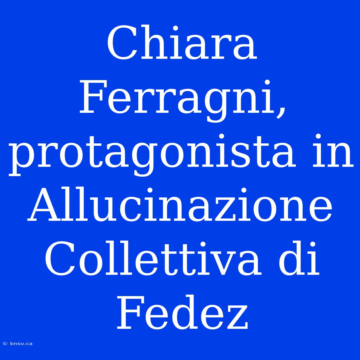 Chiara Ferragni, Protagonista In Allucinazione Collettiva Di Fedez