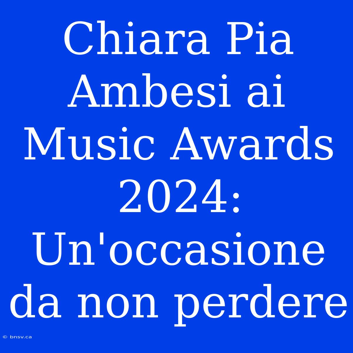 Chiara Pia Ambesi Ai Music Awards 2024: Un'occasione Da Non Perdere