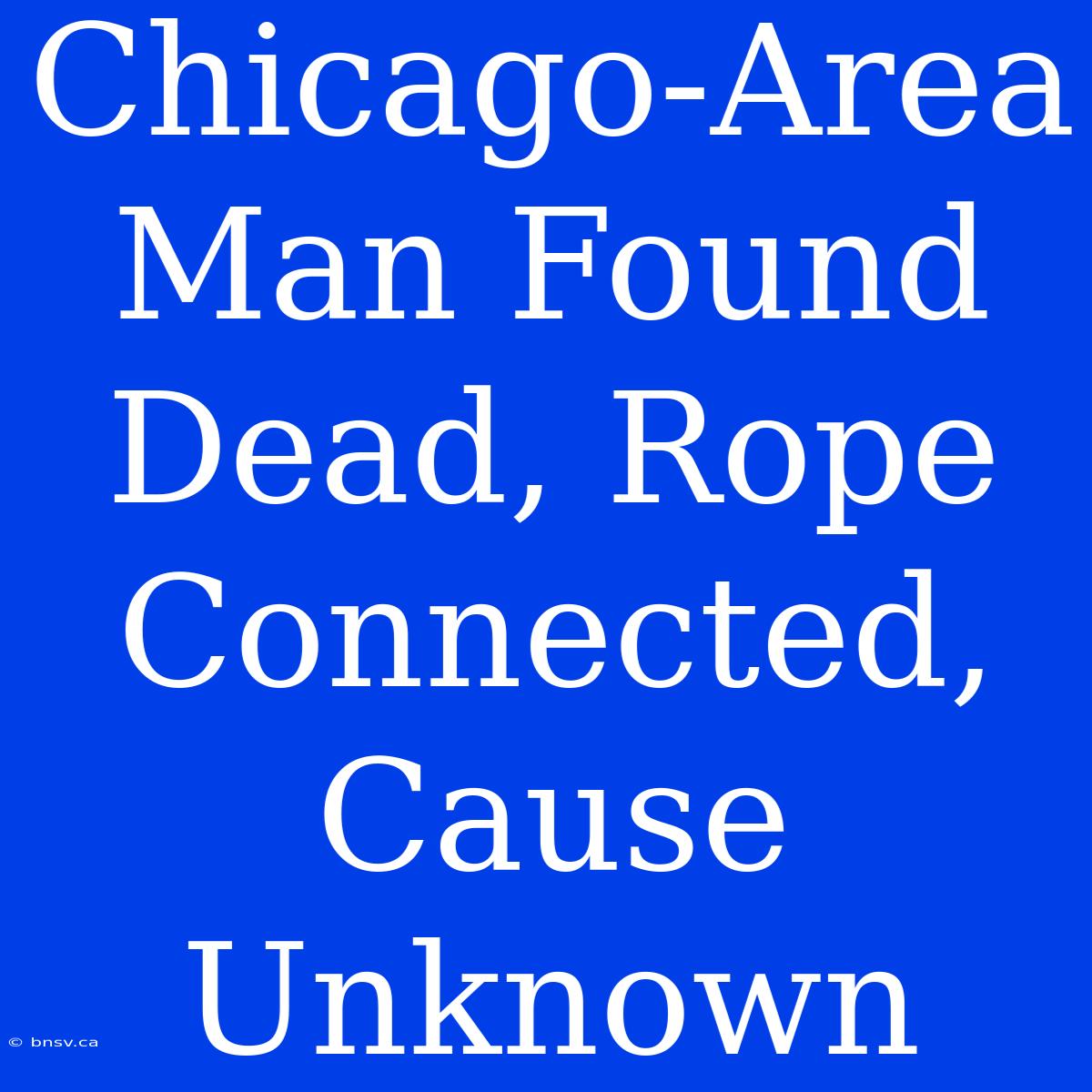 Chicago-Area Man Found Dead, Rope Connected, Cause Unknown