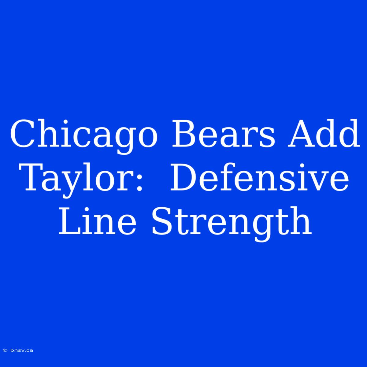 Chicago Bears Add Taylor:  Defensive Line Strength