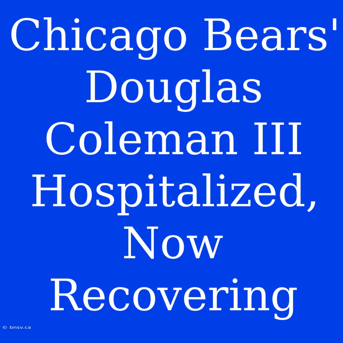 Chicago Bears' Douglas Coleman III Hospitalized, Now Recovering