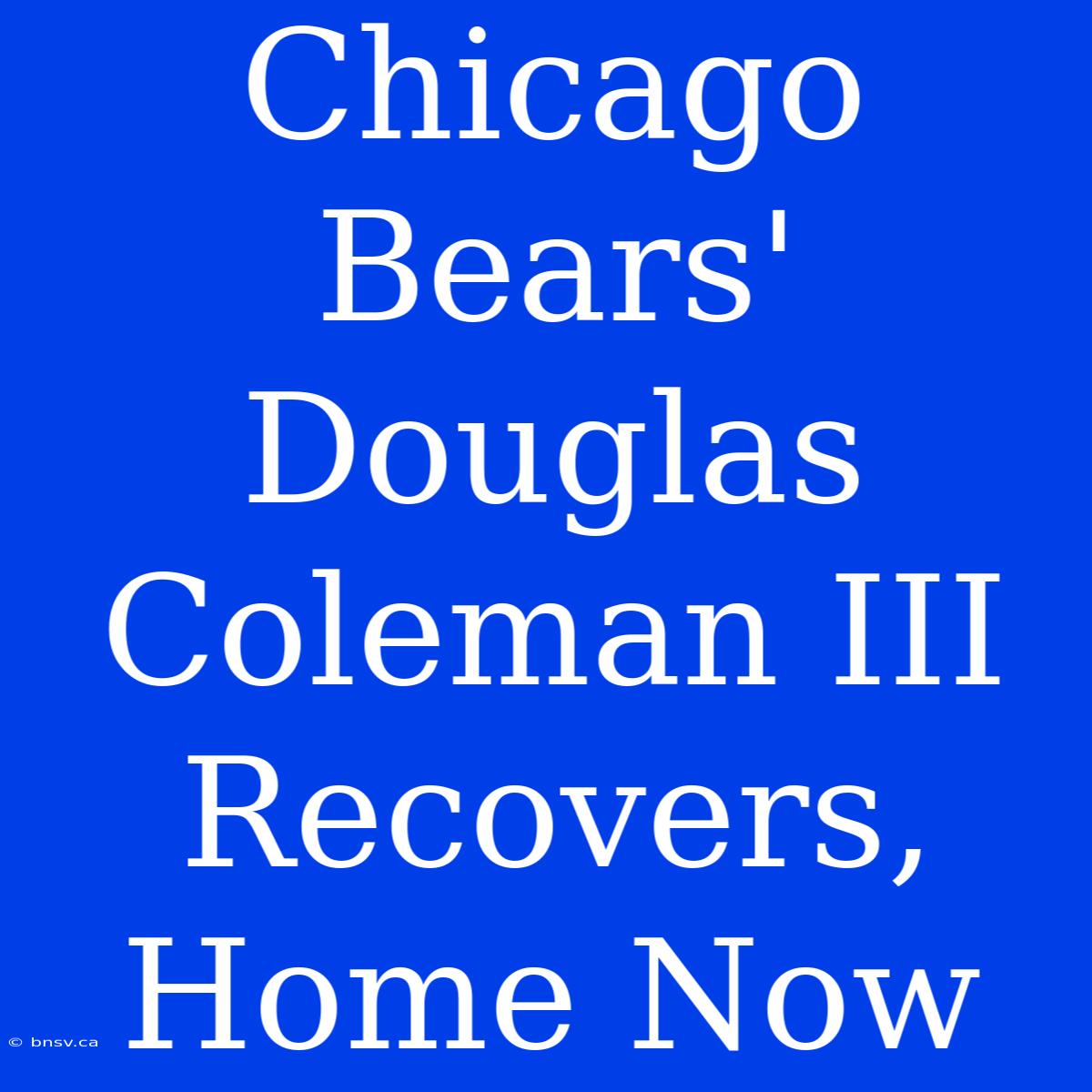 Chicago Bears' Douglas Coleman III Recovers, Home Now