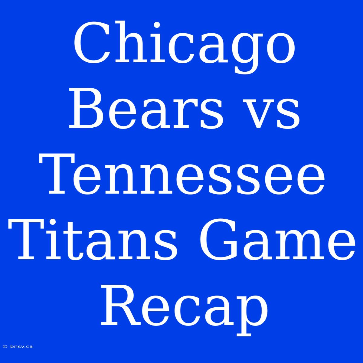 Chicago Bears Vs Tennessee Titans Game Recap