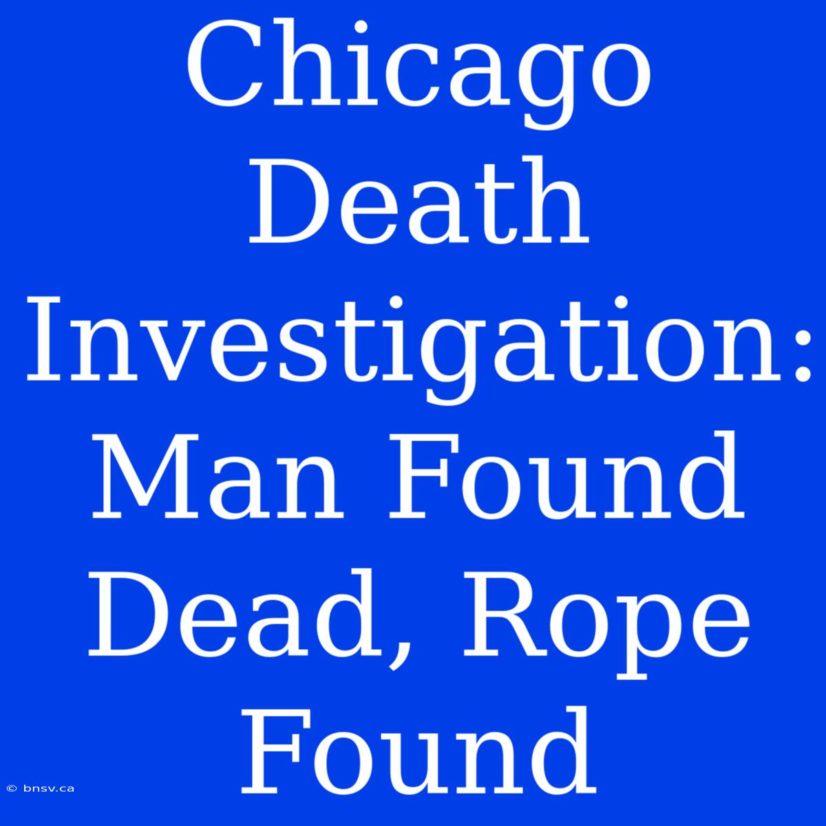 Chicago Death Investigation: Man Found Dead, Rope Found