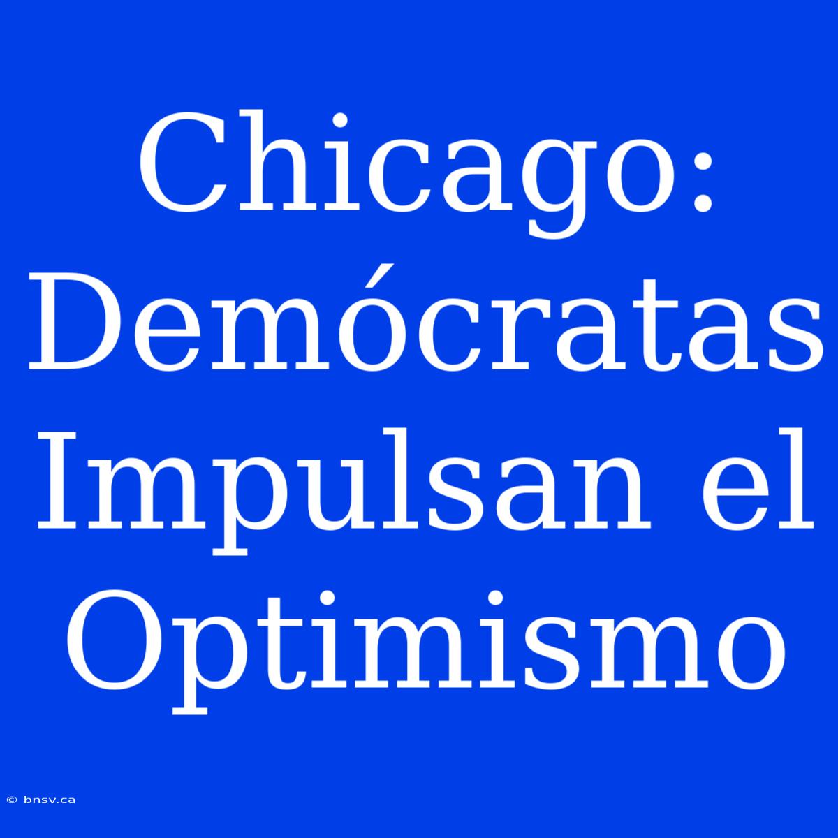 Chicago: Demócratas Impulsan El Optimismo