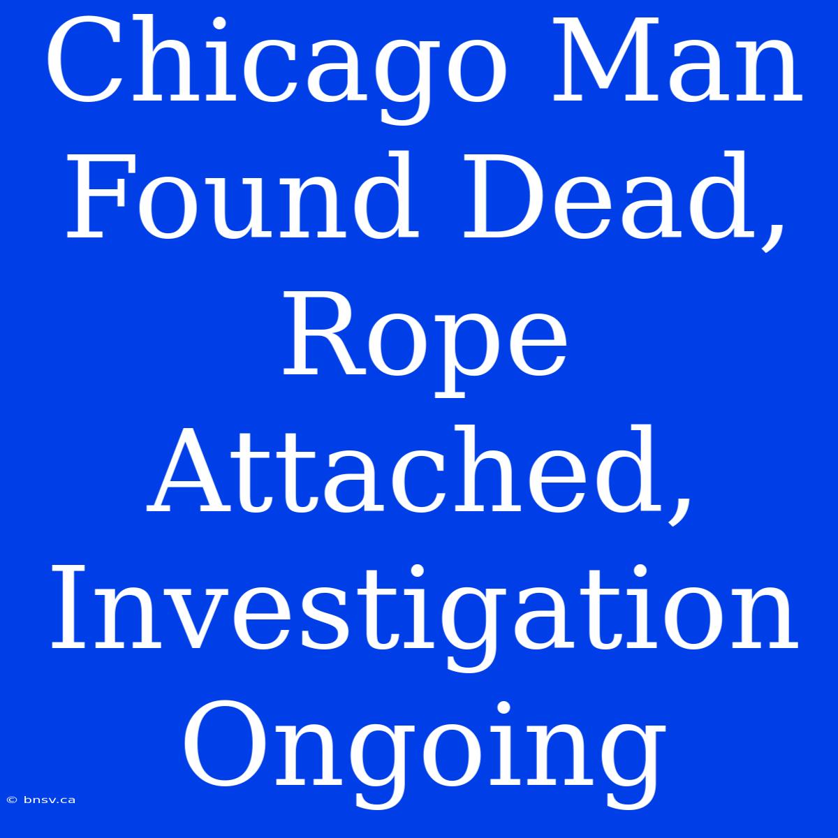 Chicago Man Found Dead, Rope Attached, Investigation Ongoing