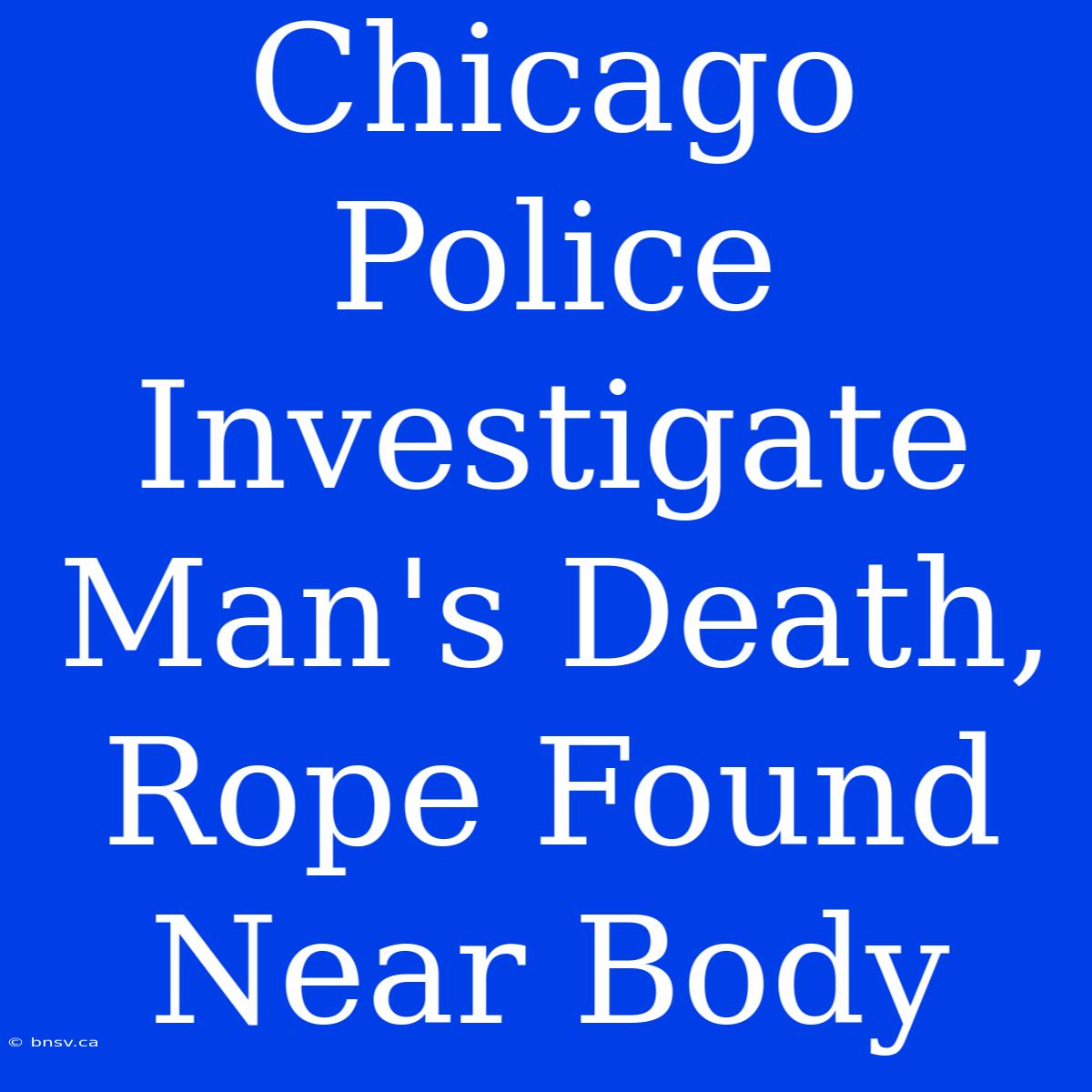 Chicago Police Investigate Man's Death, Rope Found Near Body