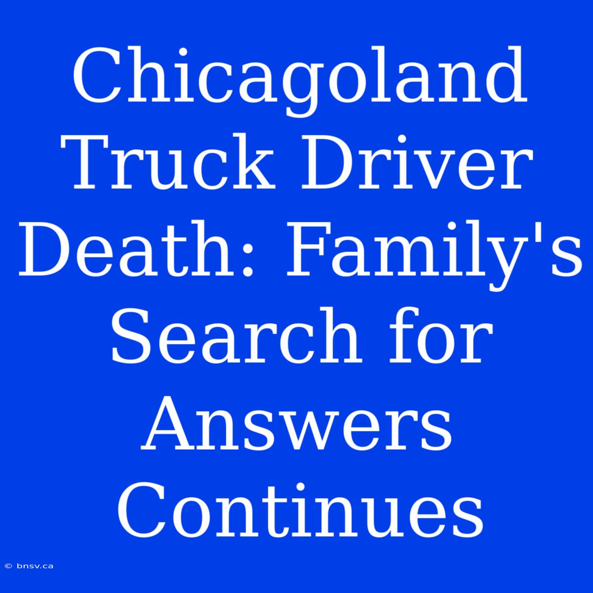 Chicagoland Truck Driver Death: Family's Search For Answers Continues