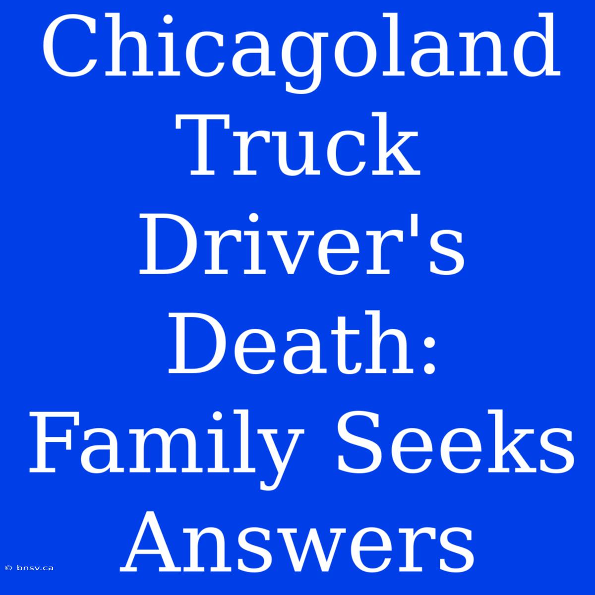 Chicagoland Truck Driver's Death: Family Seeks Answers