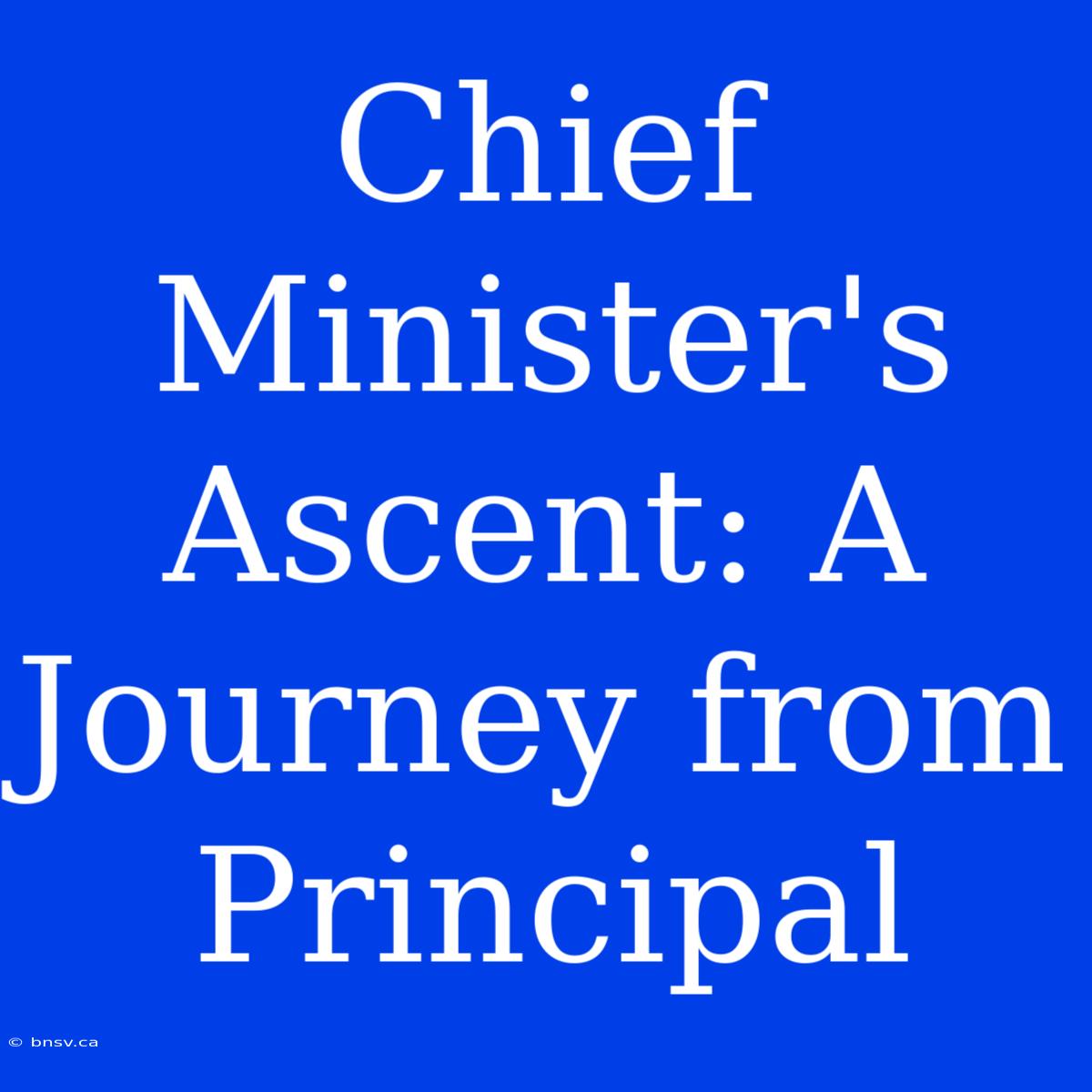 Chief Minister's Ascent: A Journey From Principal