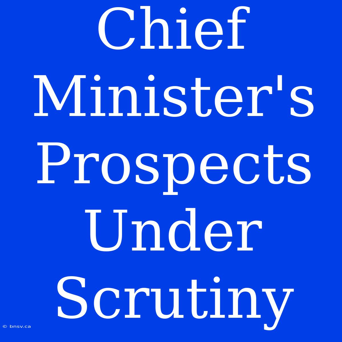 Chief Minister's Prospects Under Scrutiny