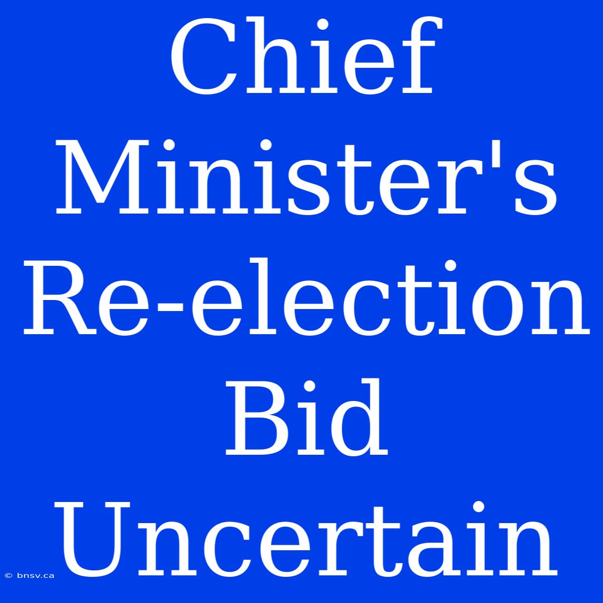 Chief Minister's Re-election Bid Uncertain