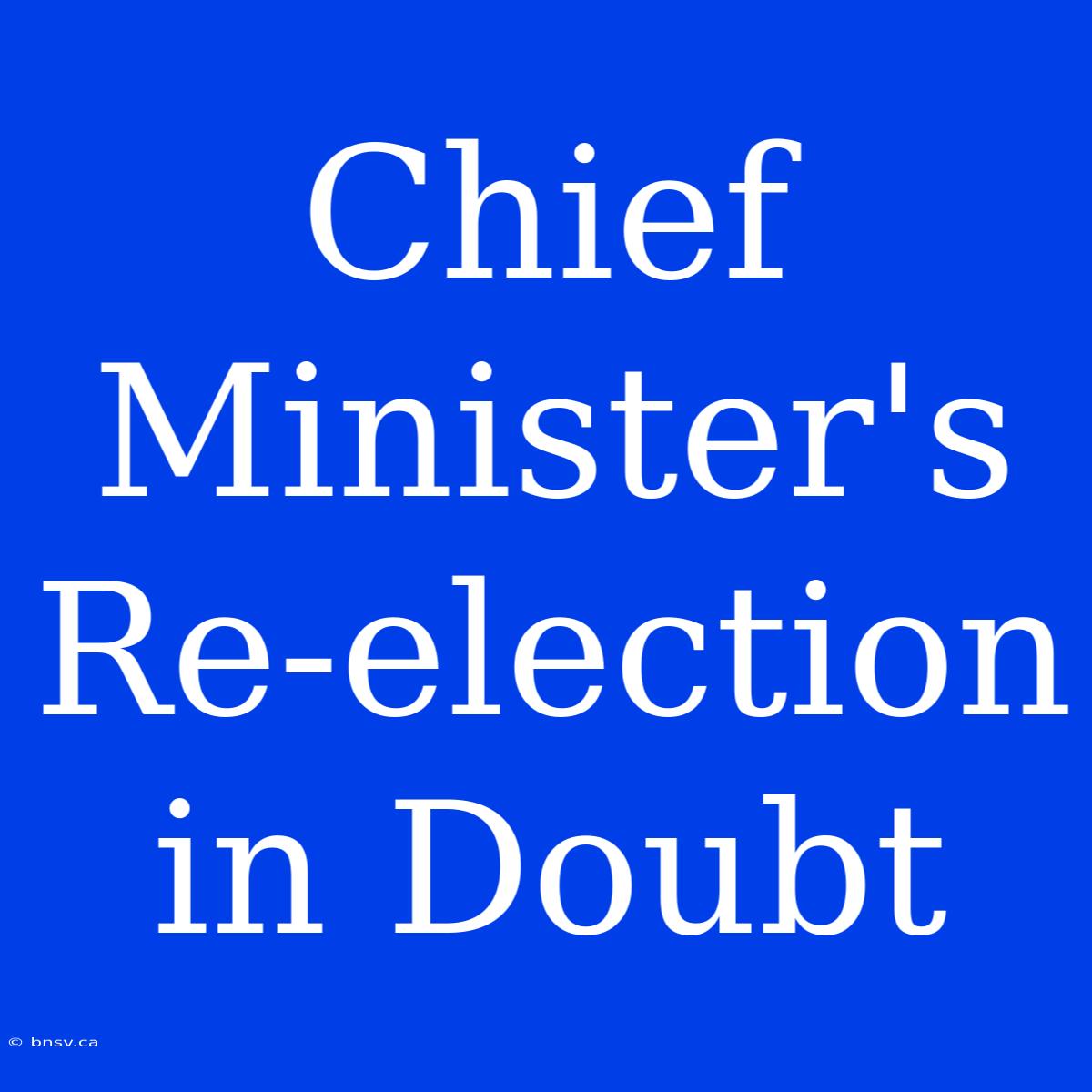 Chief Minister's Re-election In Doubt