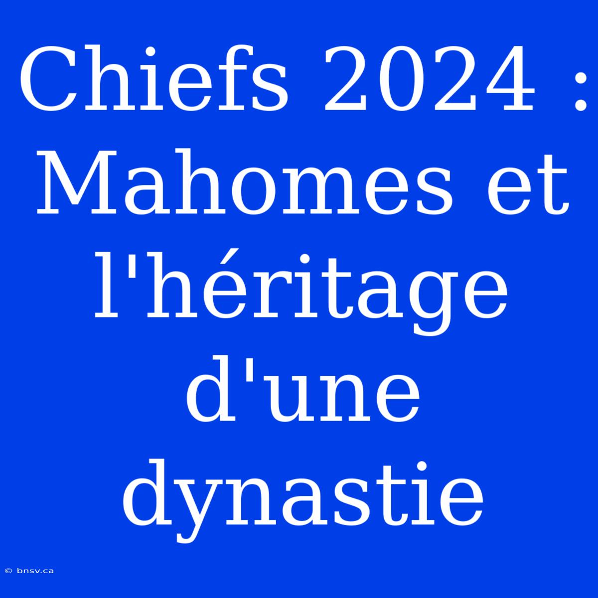 Chiefs 2024 : Mahomes Et L'héritage D'une Dynastie