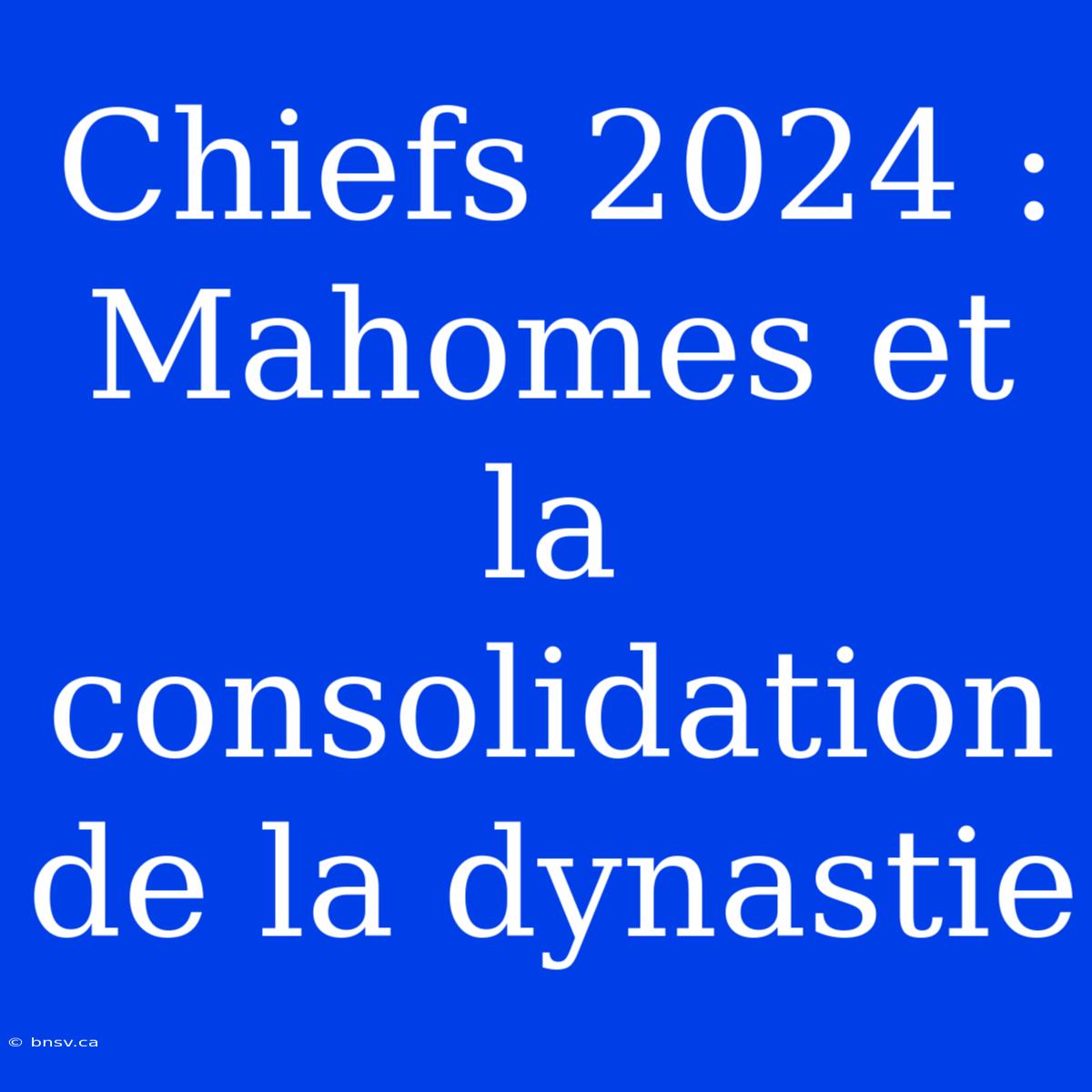 Chiefs 2024 : Mahomes Et La Consolidation De La Dynastie