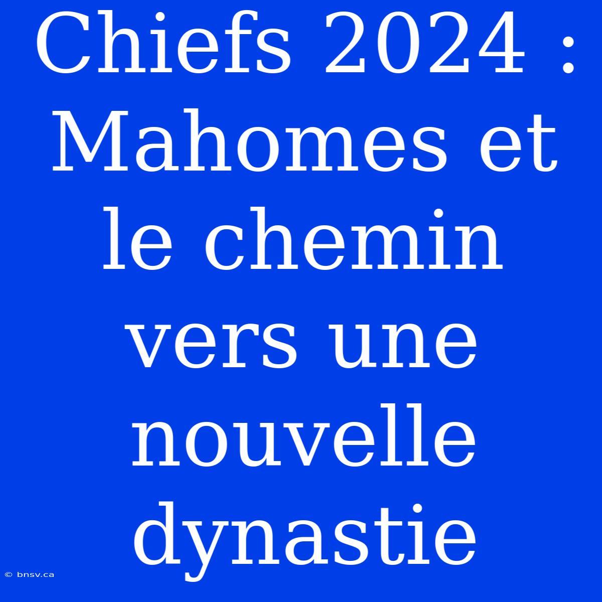 Chiefs 2024 : Mahomes Et Le Chemin Vers Une Nouvelle Dynastie