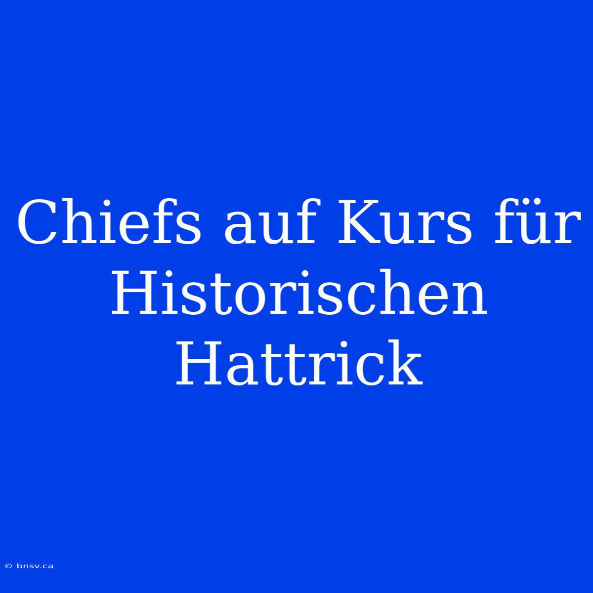 Chiefs Auf Kurs Für Historischen Hattrick