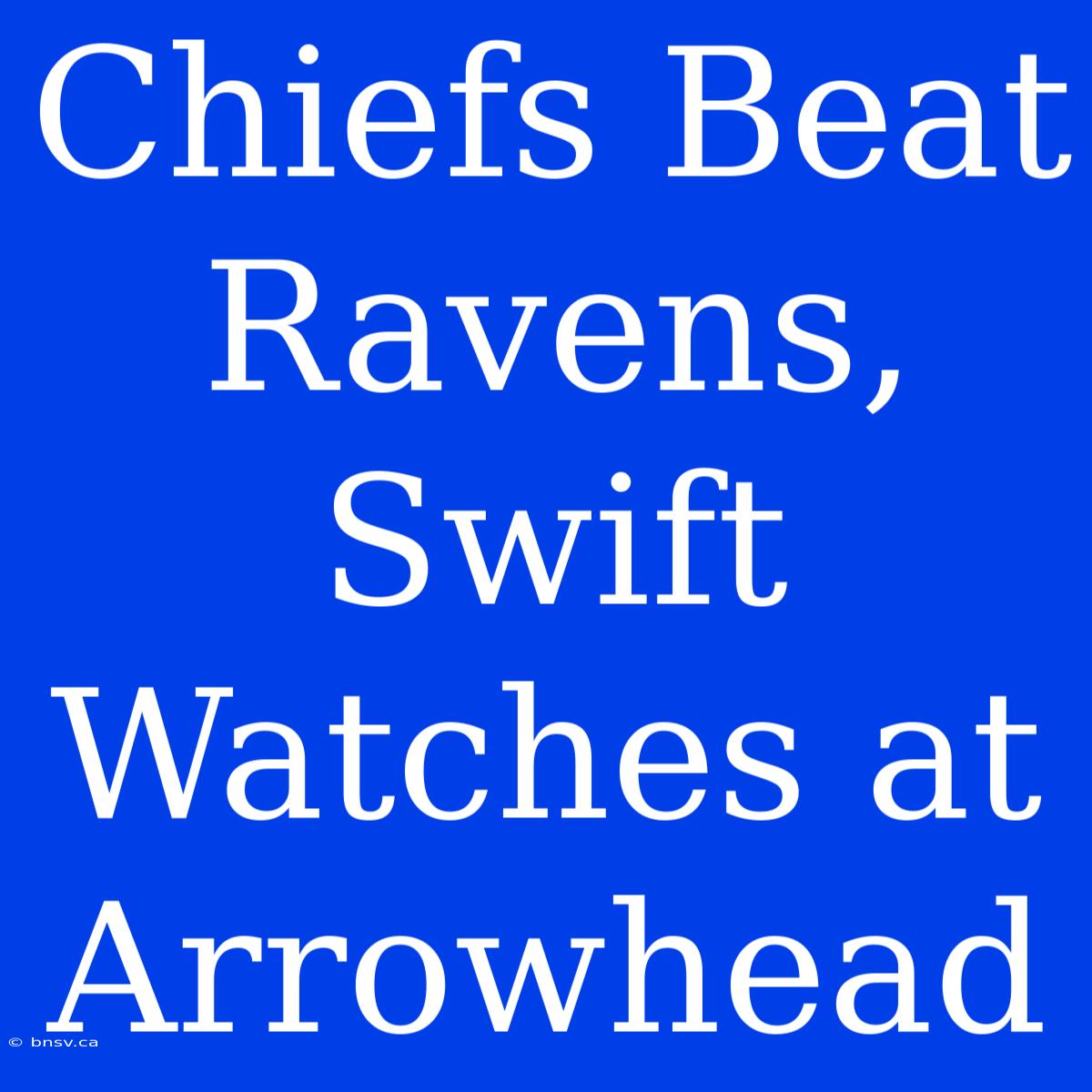 Chiefs Beat Ravens, Swift Watches At Arrowhead