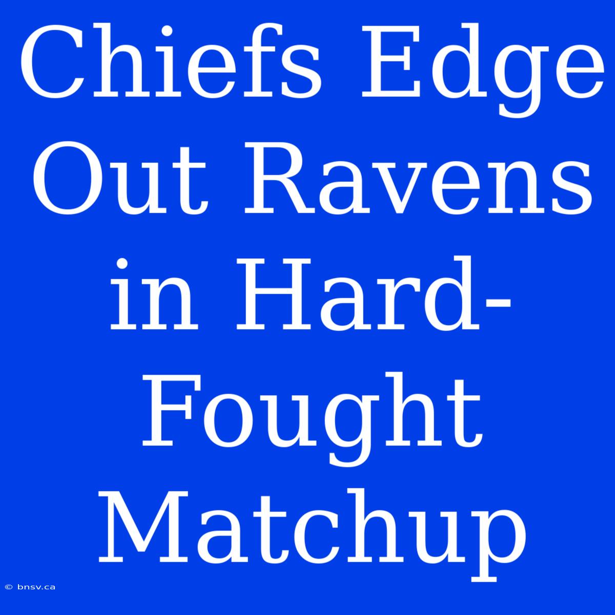 Chiefs Edge Out Ravens In Hard-Fought Matchup