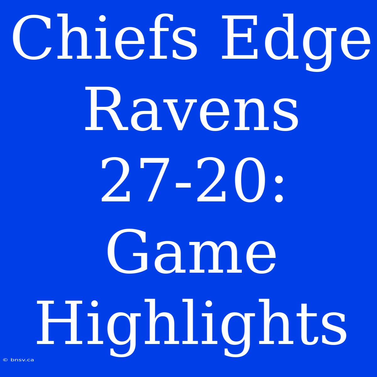 Chiefs Edge Ravens 27-20: Game Highlights